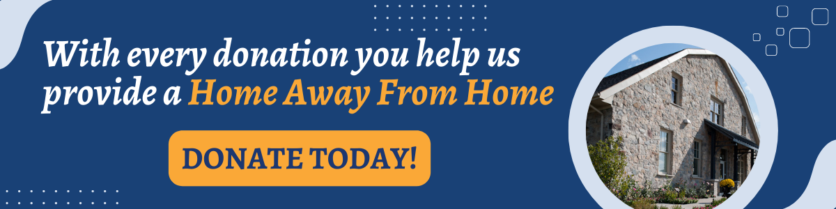 With every donation you help us provide a Home Away From Home